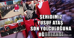 ŞEHİDİMİZ YUSUF ATAŞ SON YOLCULUĞUNA UĞURLANDI